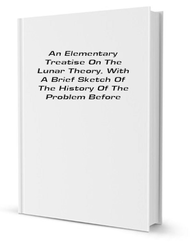 An Elementary Treatise on the Lunar Theory, with a Brief Sketch of the History of the Problem Up to the Time of Newton Books