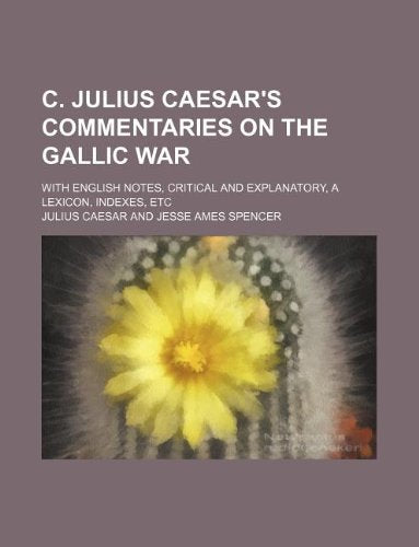 C. Julius Caesar's Commentaries on the Gallic War; With English Notes, Critical and Explanatory, a Lexicon, Indexes, Etc Books