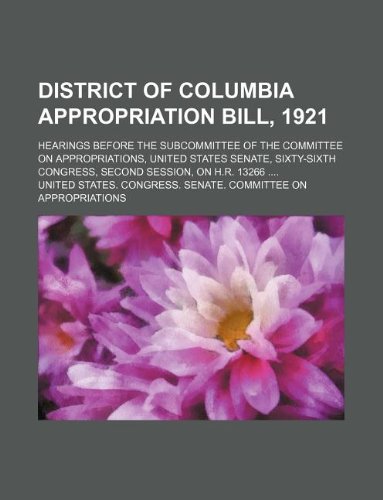 District of Columbia Appropriation Bill, 1921; Hearings Before the Subcommittee of the Committee on Appropriations, United States Senate, Sixty-Sixth Congress, Second Session, on H.R. 13266 Books