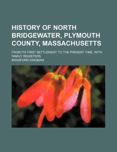 History of North Bridgewater, Plymouth County, Massachusetts; From Its First Settlement to the Present Time, with Family Registers book