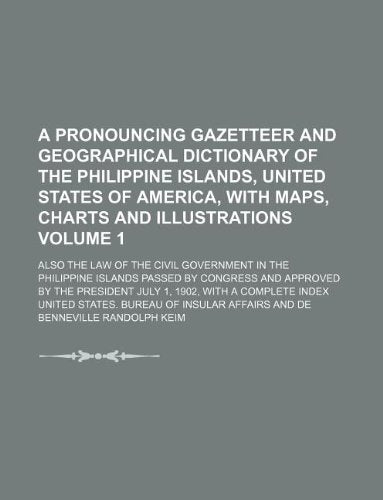 A Pronouncing Gazetteer and Geographical Dictionary of the Philippine Islands, United States of America, with Maps, Charts and Illustrations Volume 1; ... Passed by Congress and Approved by the Presi Books