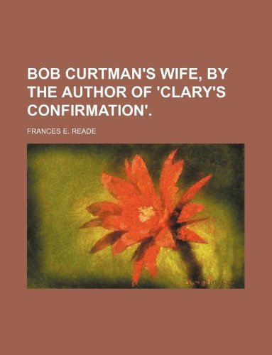 Bob Curtman's Wife, by the Author of 'Clary's Confirmation'. Books