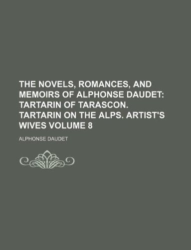 The Novels, Romances, and Memoirs of Alphonse Daudet Volume 8; Tartarin of Tarascon. Tartarin on the Alps. Artist's Wives Books