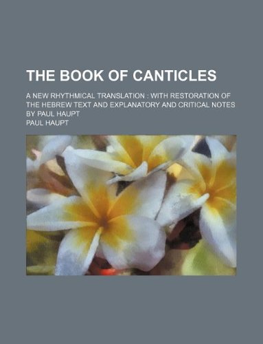 The Book of Canticles; A New Rhythmical Translation with Restoration of the Hebrew Text and Explanatory and Critical Notes by Paul Haupt Books
