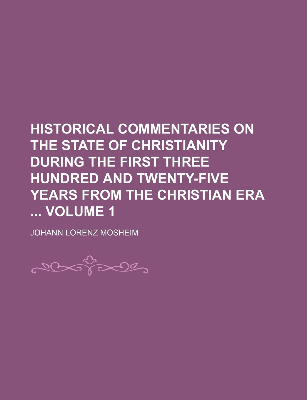 Historical Commentaries on the State of Christianity During the First Three Hundred and Twenty-Five Years from the Christian Era Volume 1 Books