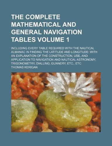The Complete Mathematical and General Navigation Tables Volume 1; Including Every Table Required with the Nautical Almanac in Finding the Latitude and Books