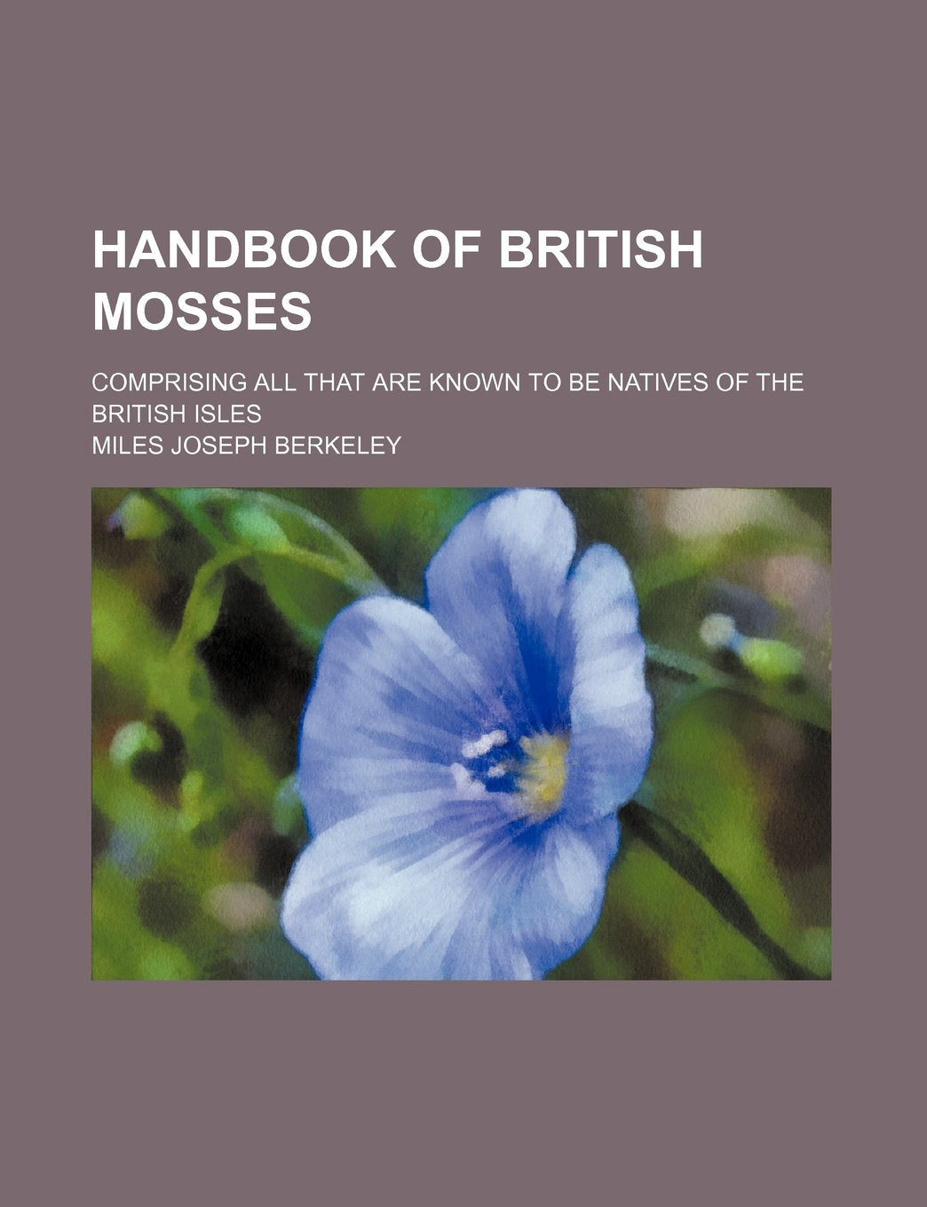 Handbook of British Mosses; Comprising All That Are Known to Be Natives of the British Isles Books