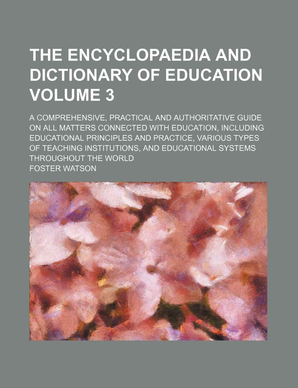 The Encyclopaedia and Dictionary of Education Volume 3; A Comprehensive, Practical and Authoritative Guide on All Matters Connected with Education, ... of Teaching Institutions, and Educational Sys Books
