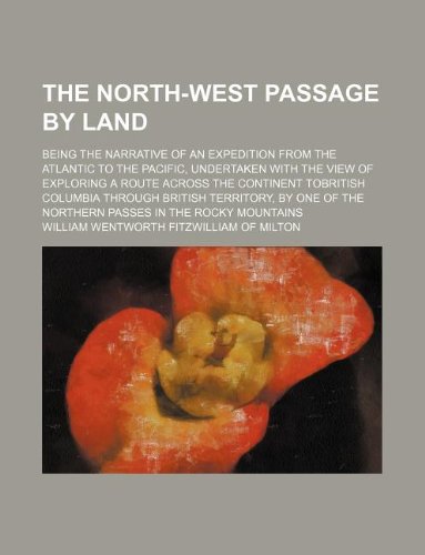 The North-West Passage by Land; Being the Narrative of an Expedition from the Atlantic to the Pacific, Undertaken with the View of Exploring a Route ... by One of the Northern Passes in the Ro Books