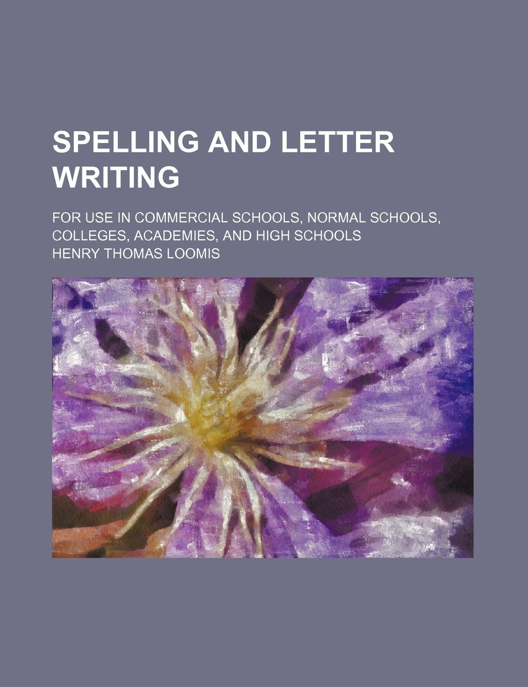 Spelling and Letter Writing; For Use in Commercial Schools, Normal Schools, Colleges, Academies, and High Schools Books