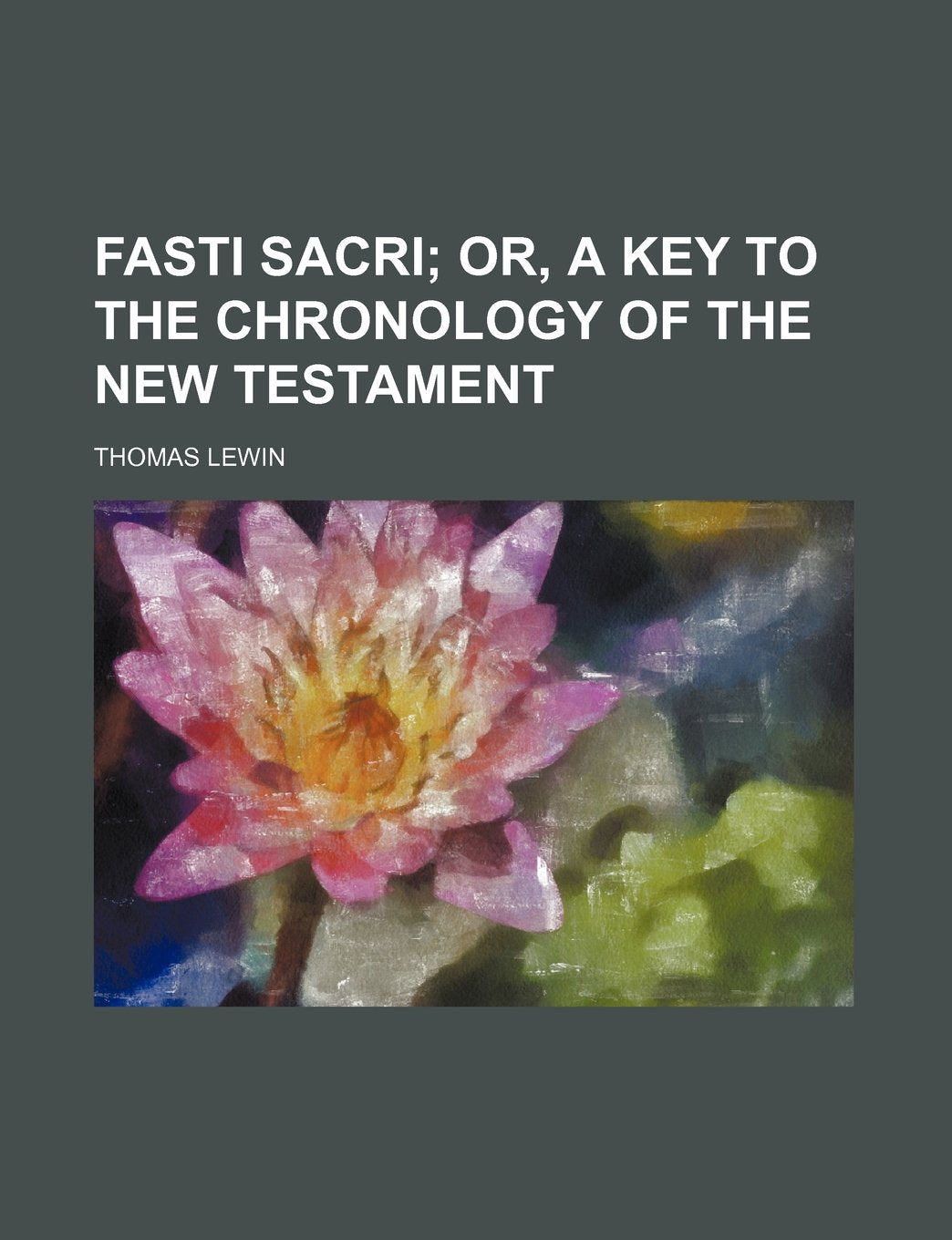 Fasti Sacri; Or, a Key to the Chronology of the New Testament Books