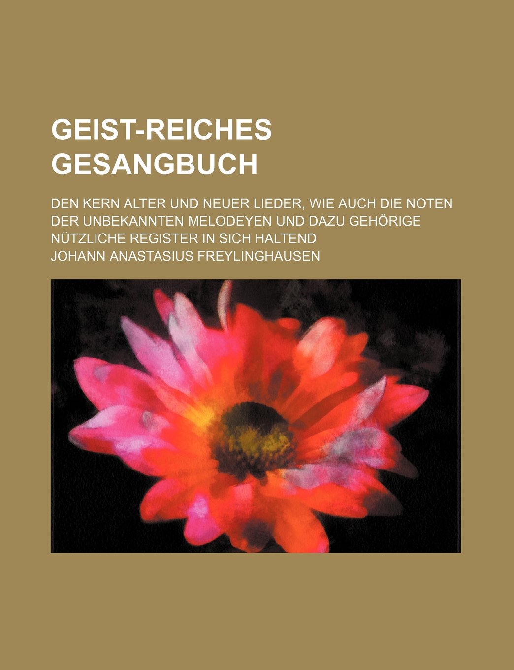 Geist-Reiches Gesangbuch; Den Kern Alter Und Neuer Lieder, Wie Auch Die Noten Der Unbekannten Melodeyen Und Dazu Gehorige Nutzliche Register in Sich Haltend Books
