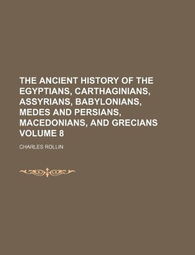 The Ancient History of the Egyptians, Carthaginians, Assyrians, Babylonians, Medes and Persians, Macedonians, and Grecians Volume 8 Books