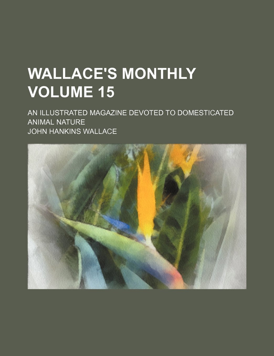 Wallace's Monthly Volume 15; An Illustrated Magazine Devoted to Domesticated Animal Nature Books