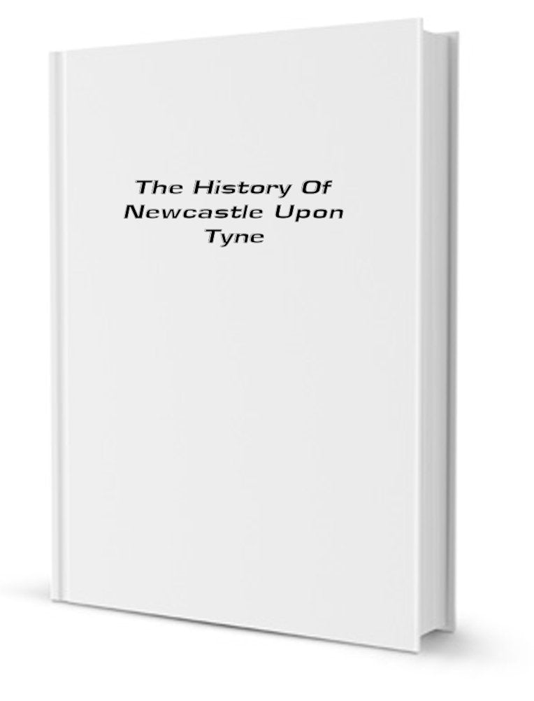 The History of Newcastle Upon Tyne; Or, the Ancient and Present State of That Town Books