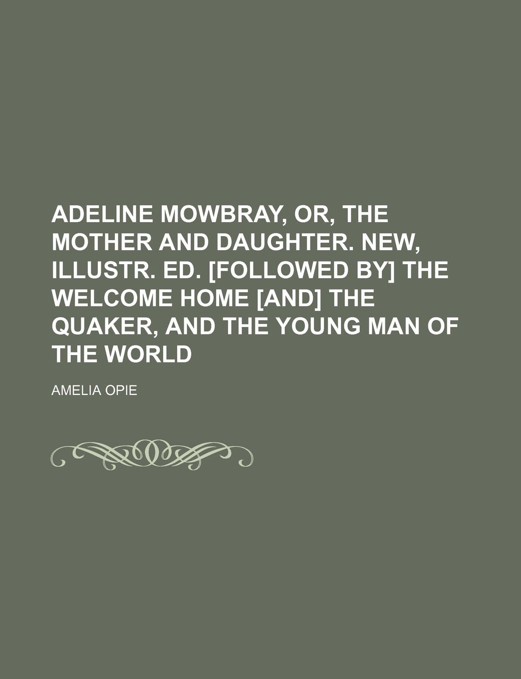Adeline Mowbray, Or, the Mother and Daughter. New, Illustr. Ed. the Welcome Home the Quaker, and the Young Man of the World Books