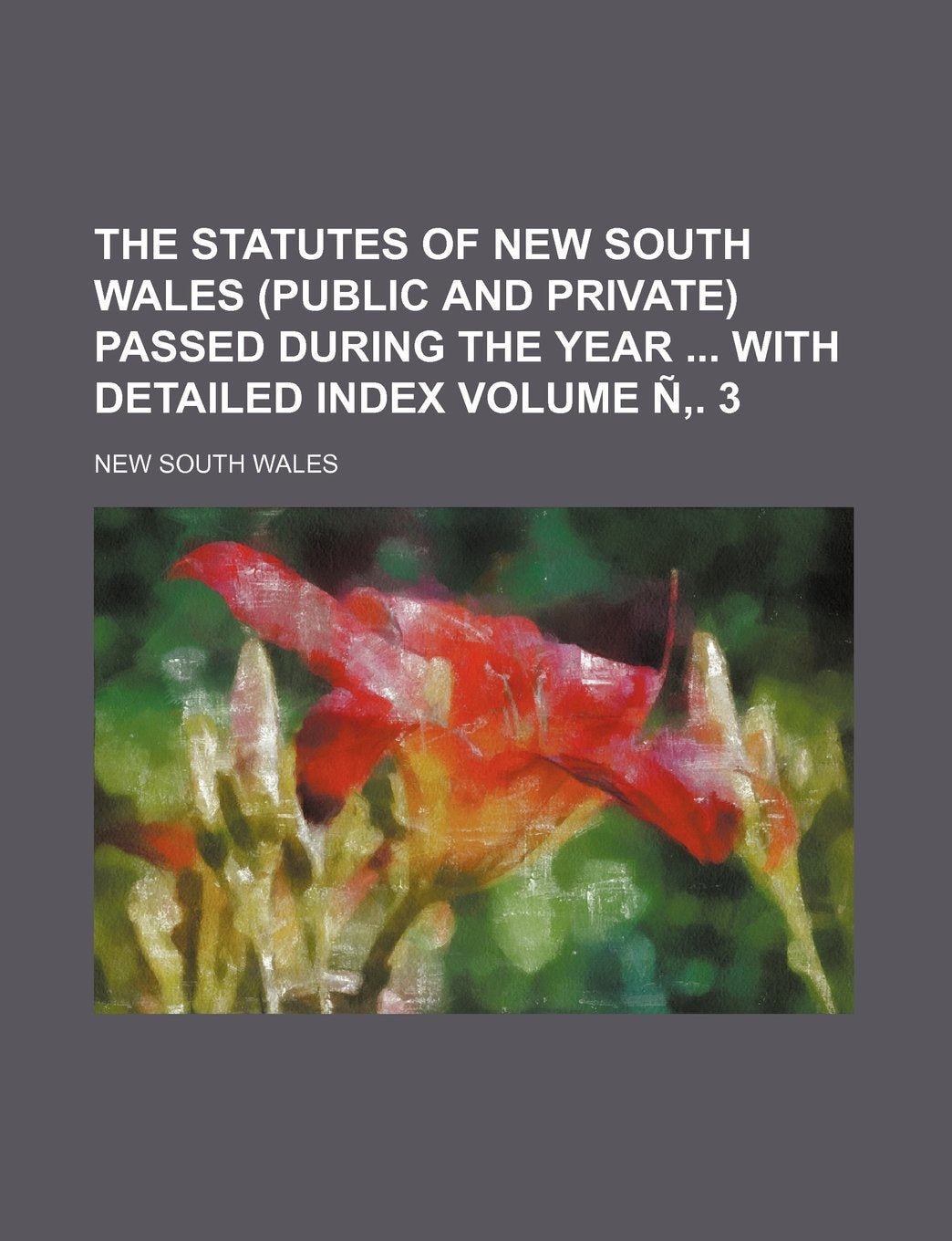 The Statutes of New South Wales (Public and Private) Passed During the Year with Detailed Index Volume N . 3 Books