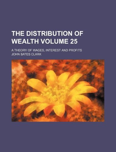 The Distribution of Wealth Volume 25; A Theory of Wages, Interest and Profits Books
