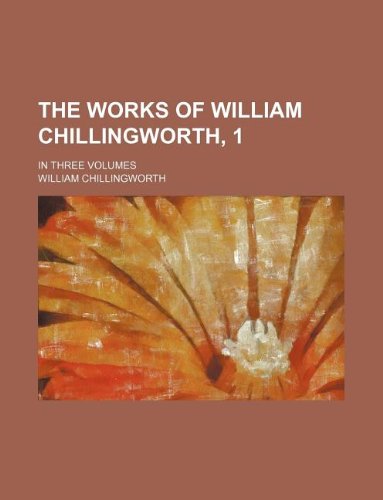 The Works of William Chillingworth, 1; In Three Volumes Books