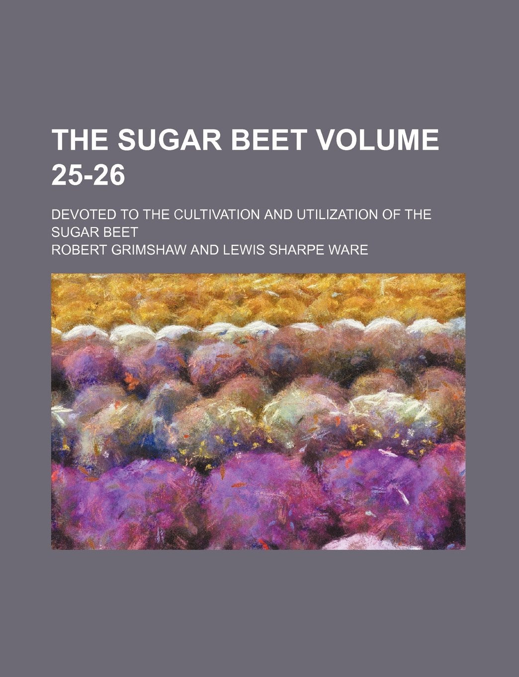 The Sugar Beet Volume 25-26; Devoted to the Cultivation and Utilization of the Sugar Beet Books