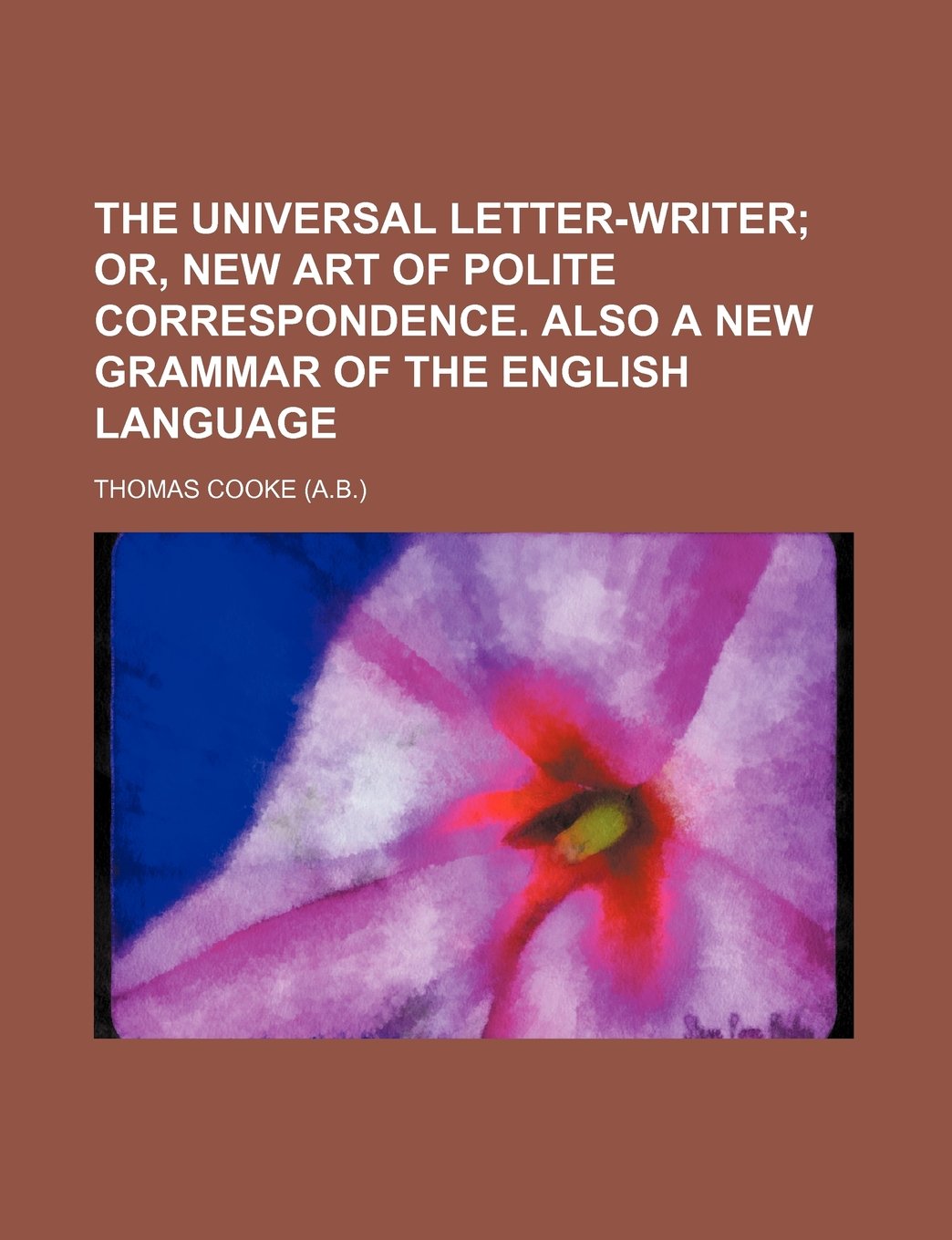 The Universal Letter-Writer; Or, New Art of Polite Correspondence. Also a New Grammar of the English Language Books