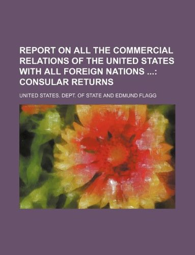 Report on All the Commercial Relations of the United States with All Foreign Nations; Consular Returns Books