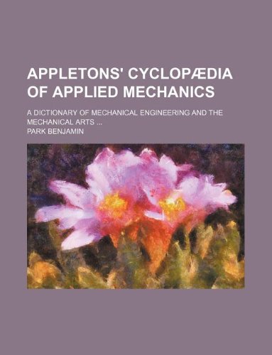 Appletons' Cyclopaedia of Applied Mechanics; A Dictionary of Mechanical Engineering and the Mechanical Arts Books