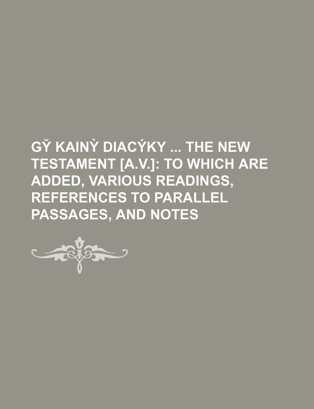 Gy Kain Diacyky the New Testament ; To Which Are Added, Various Readings, References to Parallel Passages, and Notes Books