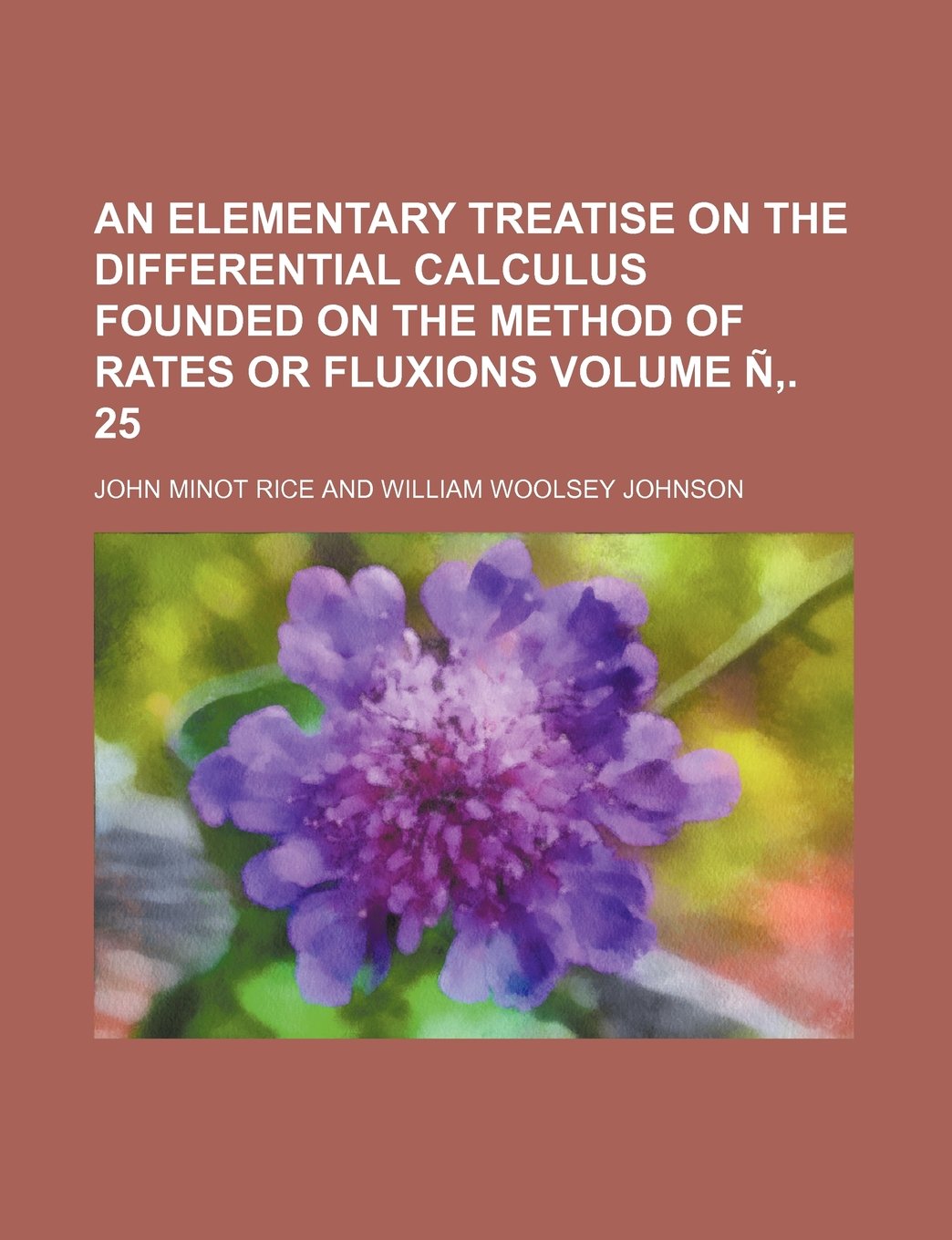 An Elementary Treatise on the Differential Calculus Founded on the Method of Rates or Fluxions Volume N . 25 Books