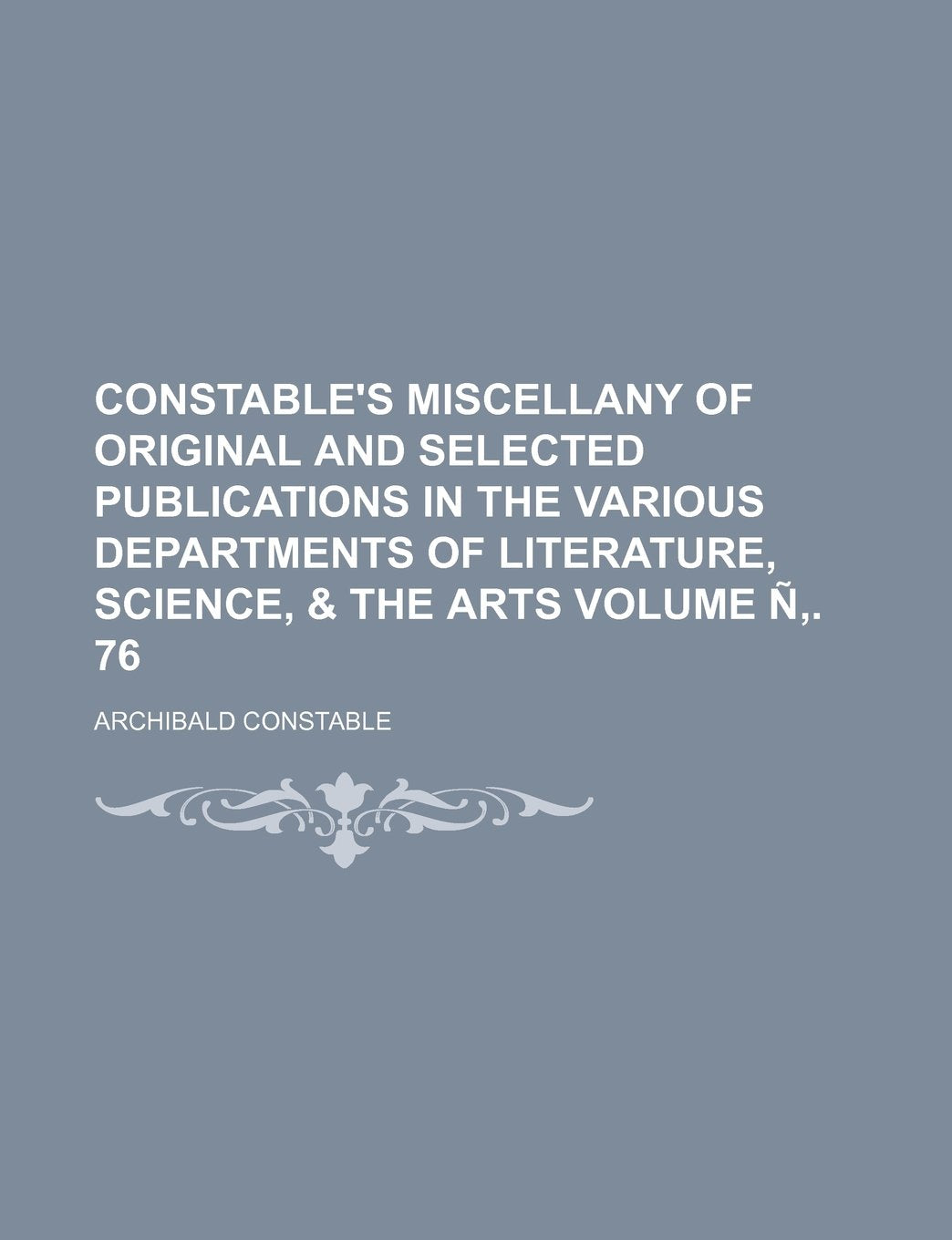 Constable's Miscellany of Original and Selected Publications in the Various Departments of Literature, Science, & the Arts Volume N . 76 Books
