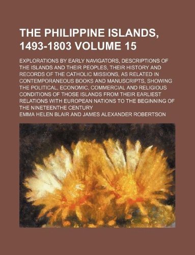 The Philippine Islands, 1493-1803 Volume 15; Explorations by Early Navigators, Descriptions of the Islands and Their Peoples, Their History and ... and Manuscripts, Showing the Political, E Books