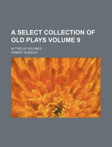 A Select Collection of Old Plays Volume 9; In Twelve Volumes Books