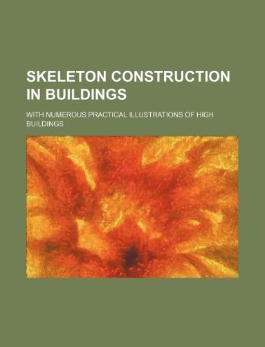 Skeleton Construction in Buildings; With Numerous Practical Illustrations of High Buildings Books