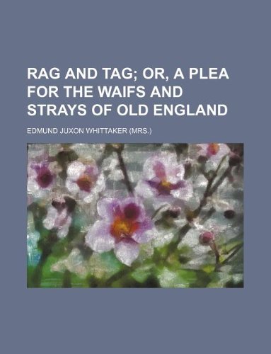 Rag and Tag; Or, a Plea for the Waifs and Strays of Old England book