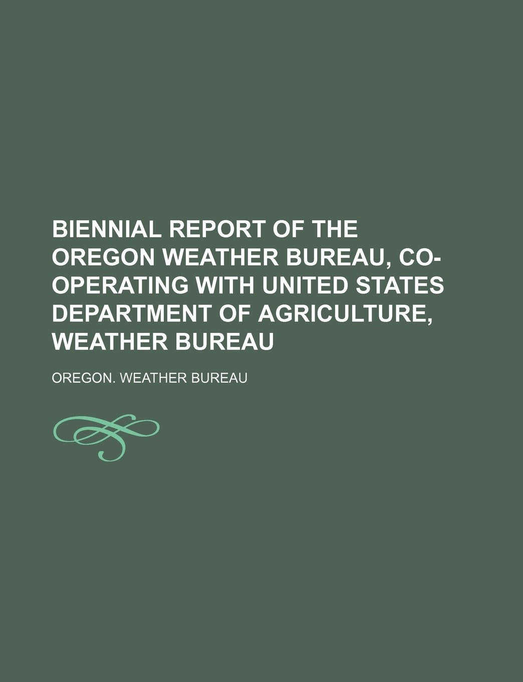 Biennial Report of the Oregon Weather Bureau, Co-Operating with United States Department of Agriculture, Weather Bureau Books