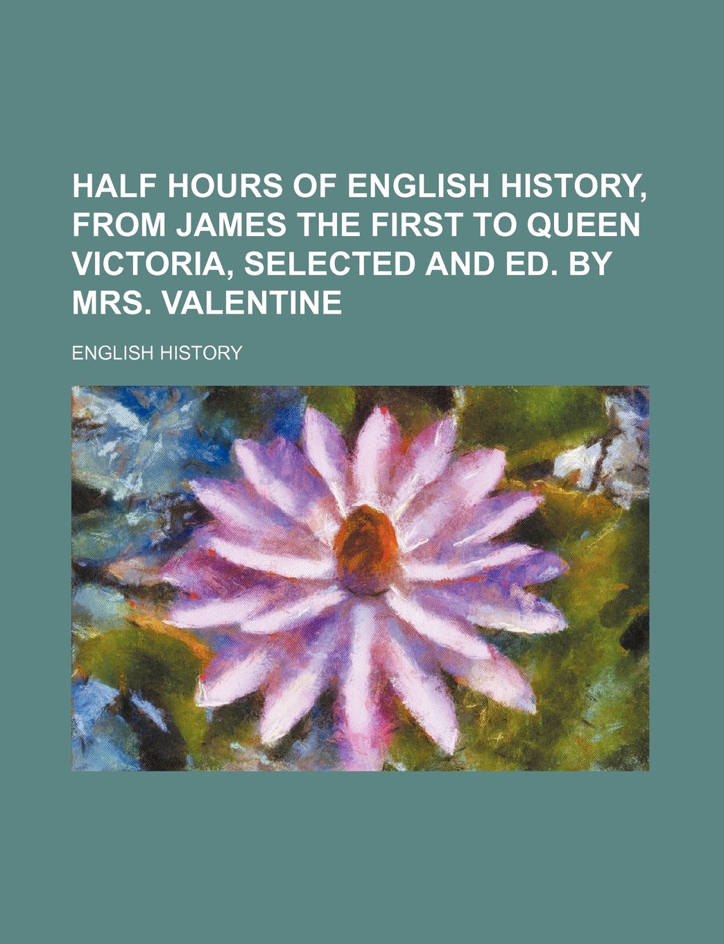 Half Hours of English History, from James the First to Queen Victoria, Selected and Ed. by Mrs. Valentine Books
