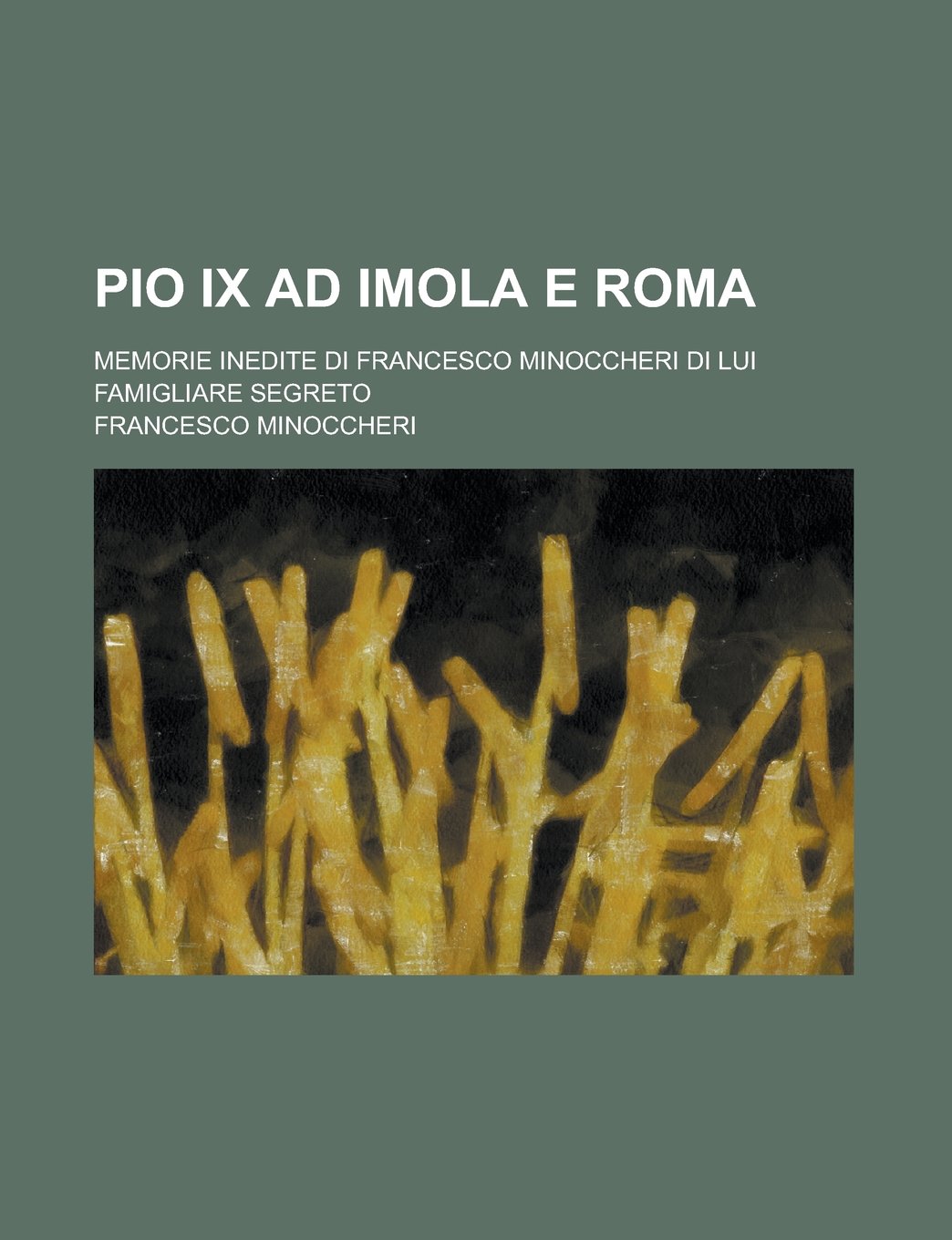 Pio IX ad Imola e Roma; memorie inedite di Francesco Minoccheri di lui famigliare segreto (Italian Edition) Contemporary literature