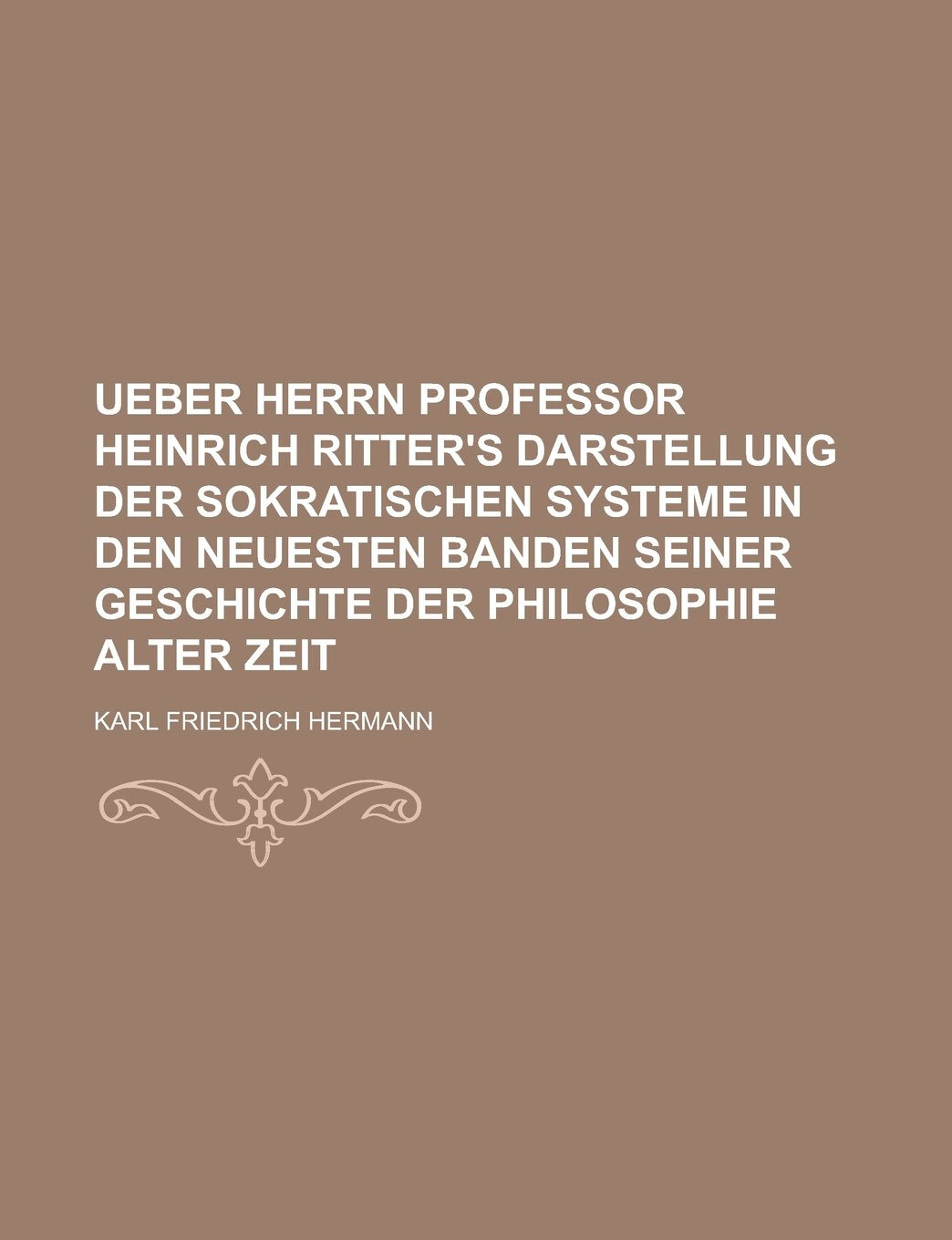 Ueber Herrn Professor Heinrich Ritter's Darstellung Der Sokratischen Systeme in Den Neuesten Banden Seiner Geschichte Der Philosophie Alter Zeit Books