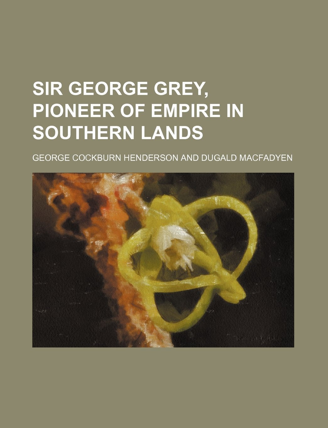 Sir George Grey, Pioneer of Empire in Southern Lands Books
