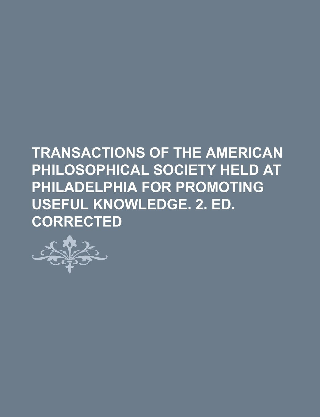 Transactions of the American Philosophical Society Held at Philadelphia for Promoting Useful Knowledge. 2. Ed. Corrected Books