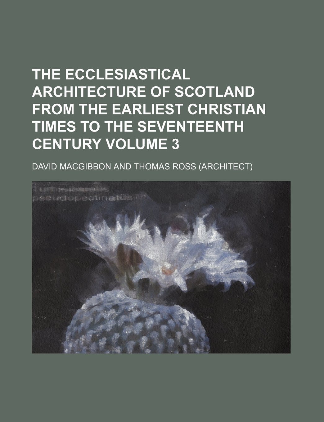 The Ecclesiastical Architecture of Scotland from the Earliest Christian Times to the Seventeenth Century Volume 3 Books