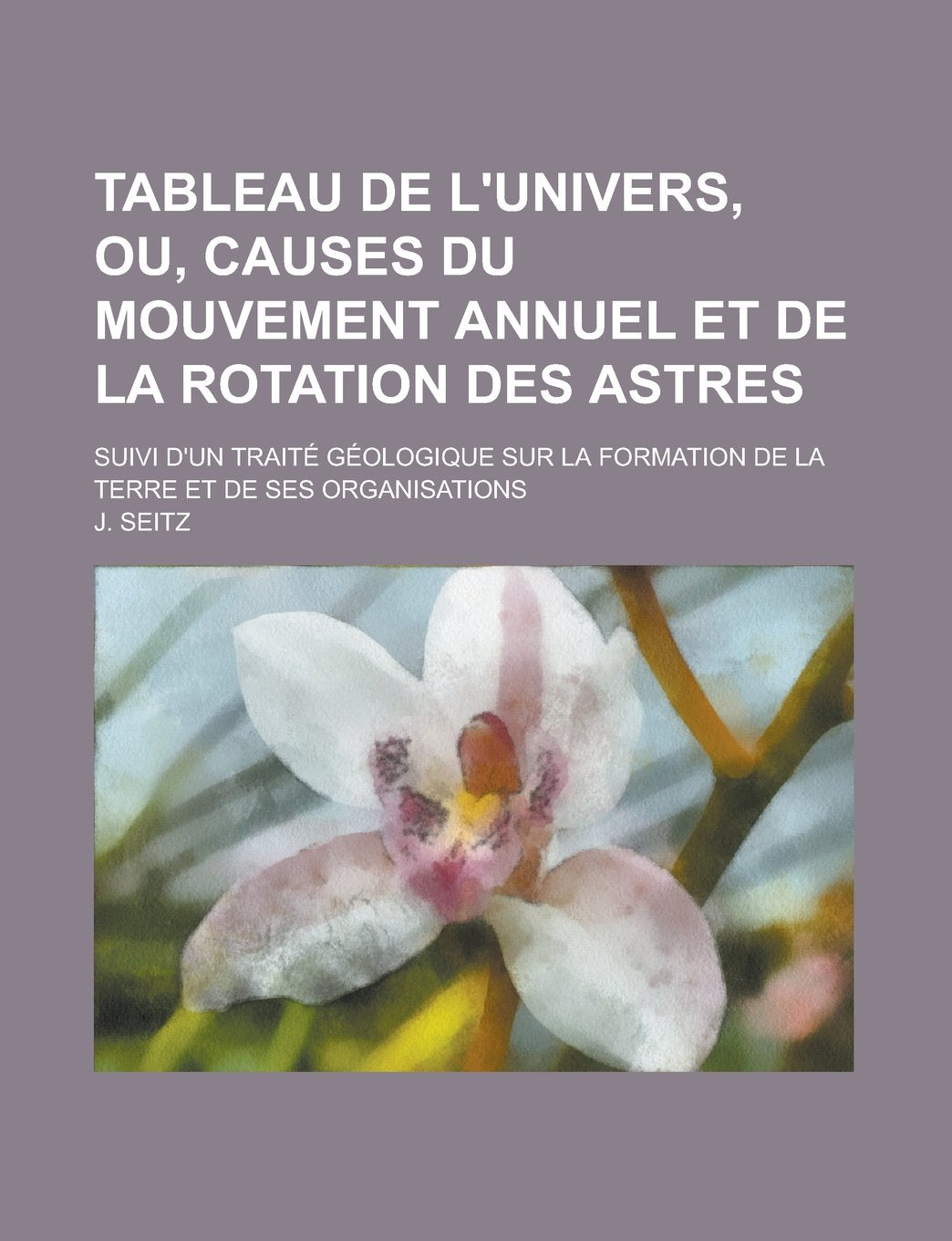 Tableau de l'univers, ou, Causes du mouvement annuel et de la rotation des astres; suivi d'un traité géologique sur la formation de la terre et de ses organisations (French Edition) Children's books