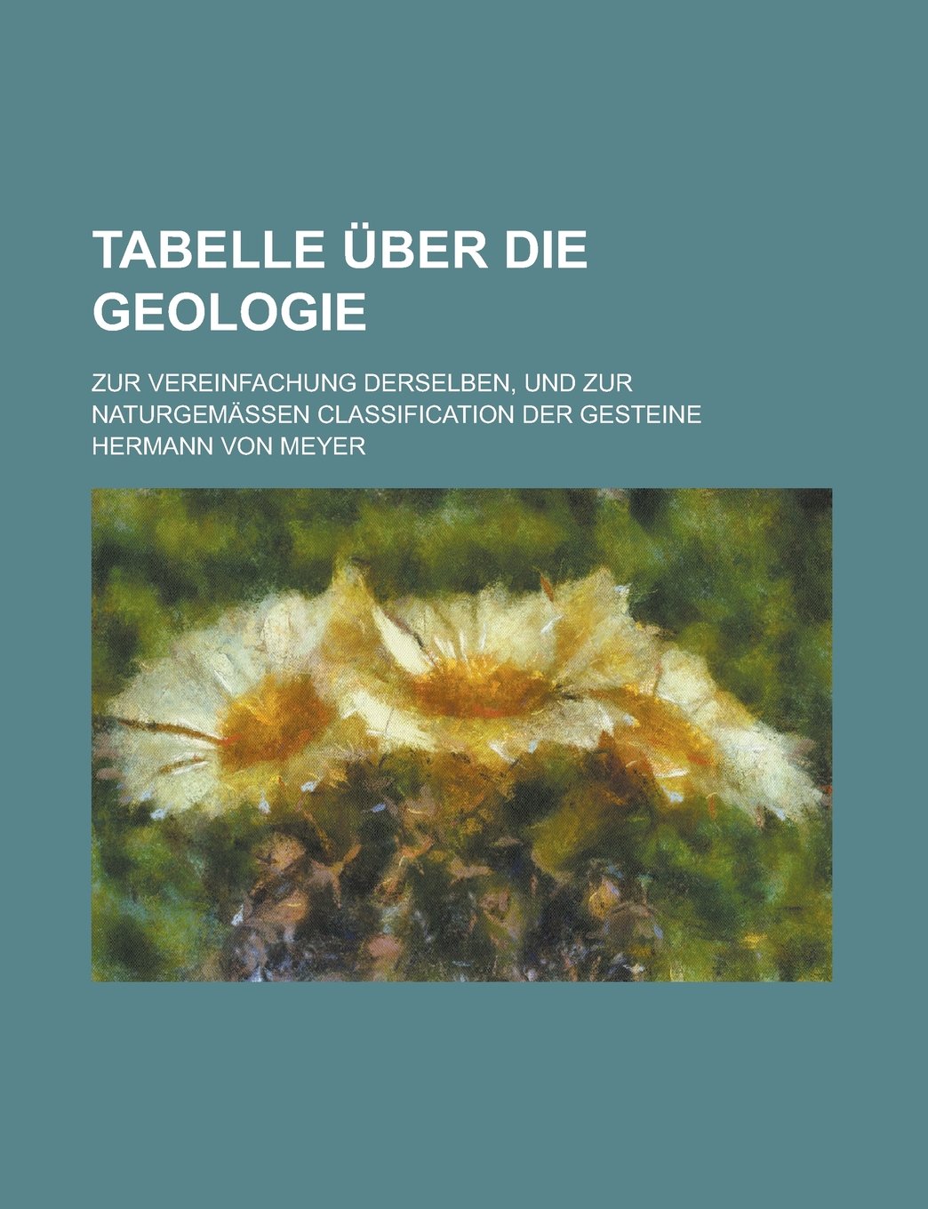 Tabelle Uber Die Geologie; Zur Vereinfachung Derselben, Und Zur Naturgemassen Classification Der Gesteine Books
