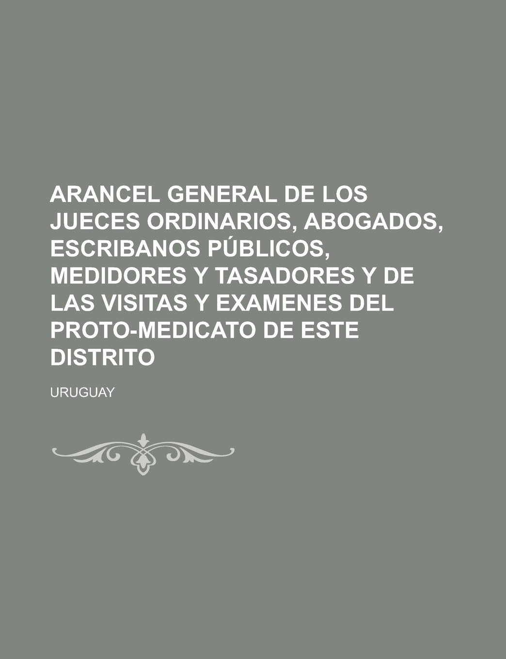 Arancel general de los Jueces ordinarios, Abogados, Escribanos Públicos, Medidores y Tasadores y de las visitas y examenes del Proto-medicato de este distrito (Spanish Edition) Law