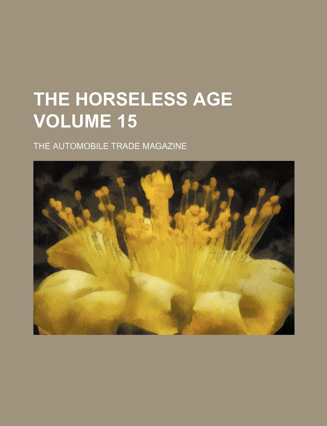 The Horseless Age Volume 15; The Automobile Trade Magazine Books