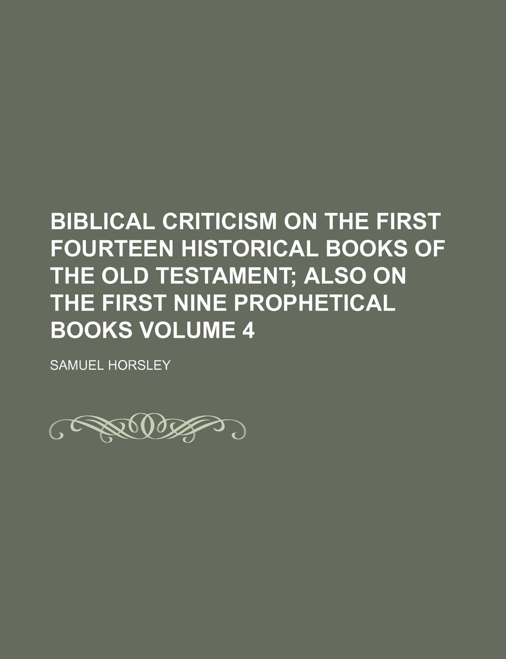 Biblical Criticism on the First Fourteen Historical Books of the Old Testament Volume 4; Also on the First Nine Prophetical Books Books