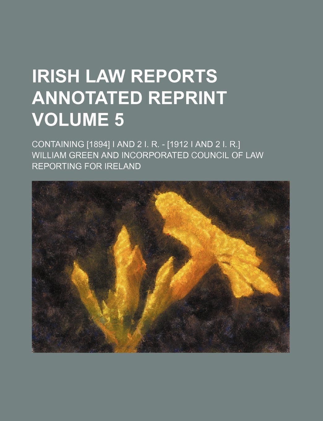 Irish Law Reports Annotated Reprint Volume 5; Containing I and 2 I. R. - Books