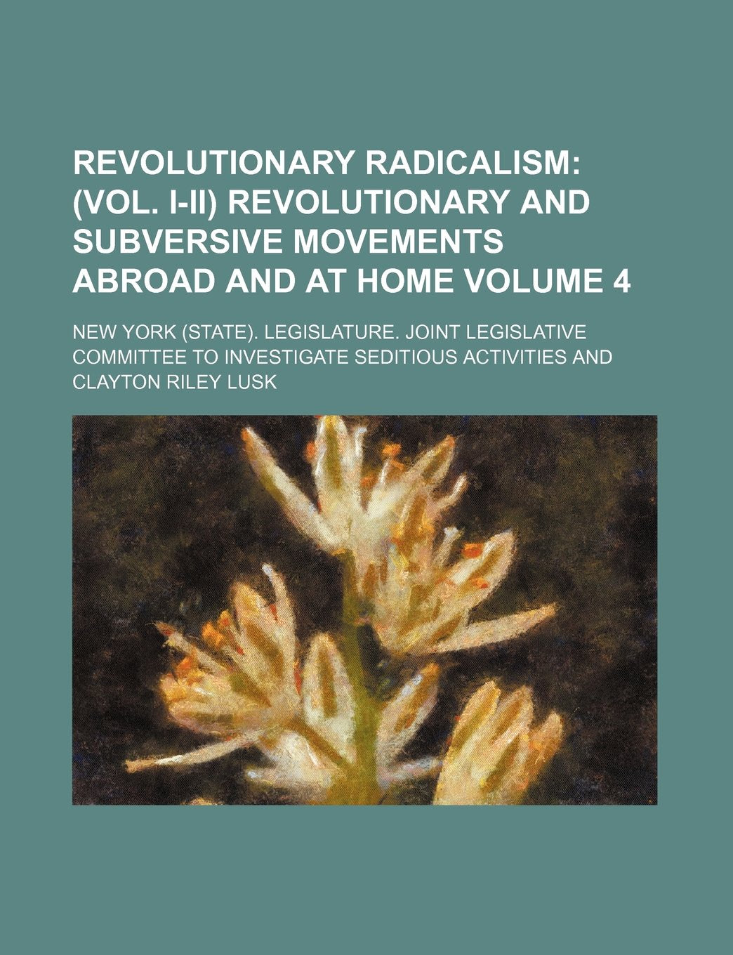 Revolutionary Radicalism Volume 4; (Vol. I-II) Revolutionary and Subversive Movements Abroad and at Home Books