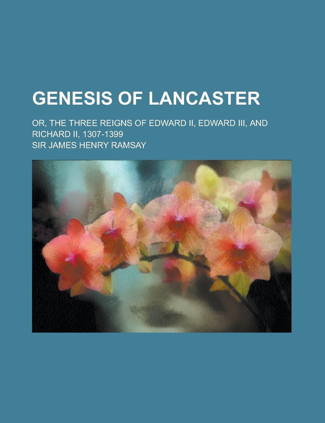 Genesis of Lancaster; Or, the Three Reigns of Edward II, Edward III, and Richard II, 1307-1399 Books