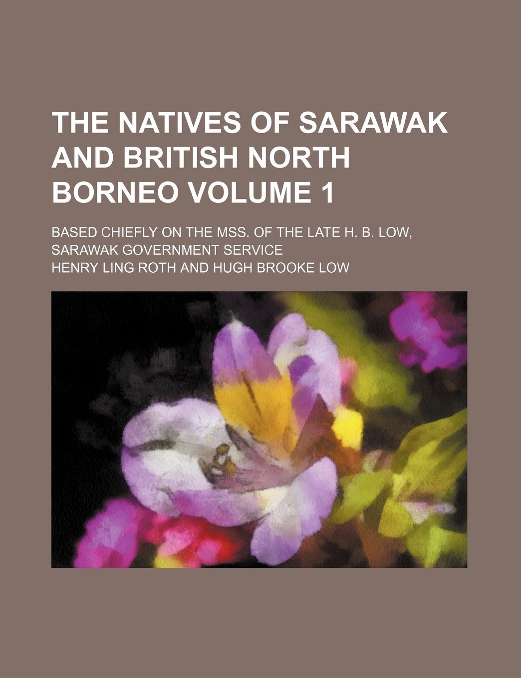 The Natives of Sarawak and British North Borneo Volume 1; Based Chiefly on the Mss. of the Late H. B. Low, Sarawak Government Service Books